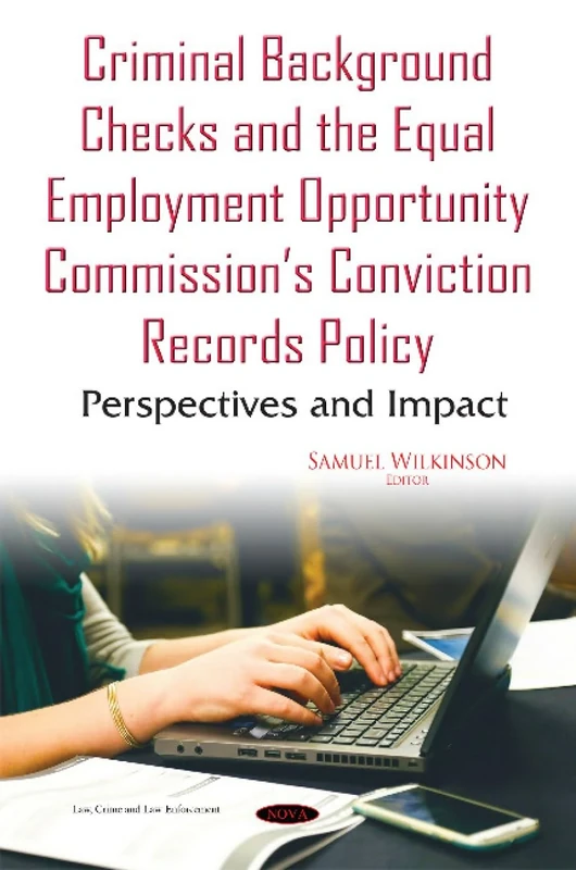 Criminal Background Checks & the Equal Employment Opportunity Commission s Conviction Records Policy: Perspectives & Impact (Law, Crime and Law Enforcement)