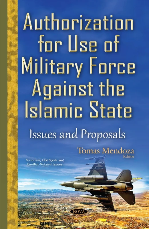 Authorization for Use of Military Force Against the Islamic State: Issues & Proposals (Terrorism, Hot Spots and Conflict-Related Issues)