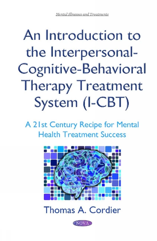 An Introduction to the Interpersonal-Cognitive-Behavioral Therapy (I-CBT) Treatment System: A 21st Century Recipe for Mental Health Treatment Success (Mental Illnesses and Treatments)