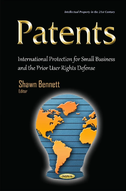 Patents: International Protection for Small Business & the Prior User Rights Defense (Intellectual Property in the 21st Century)