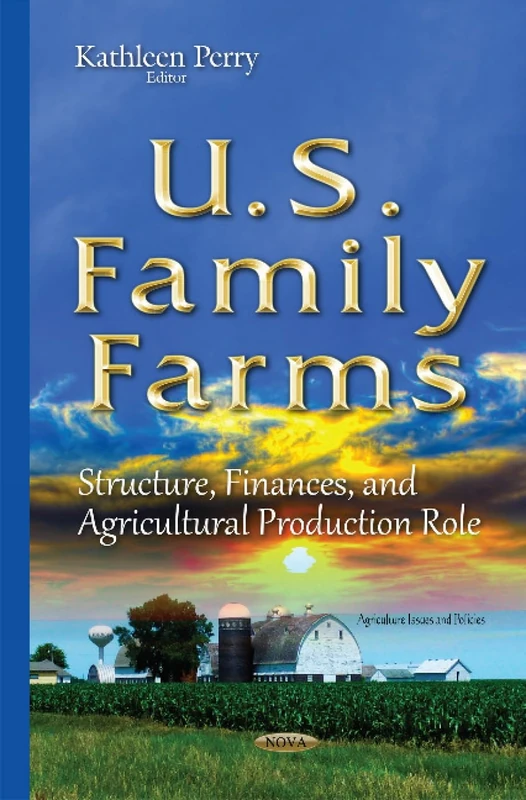 U.S. Family Farms: Structure, Finances, & Agricultural Production Role (Agriculture Issues and Policies)