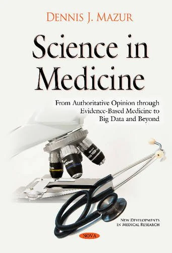 Science in Medicine: From Authoritative Opinion through Evidence-Based Medicine to Big Data & Beyond (New Developments in Medical Research)