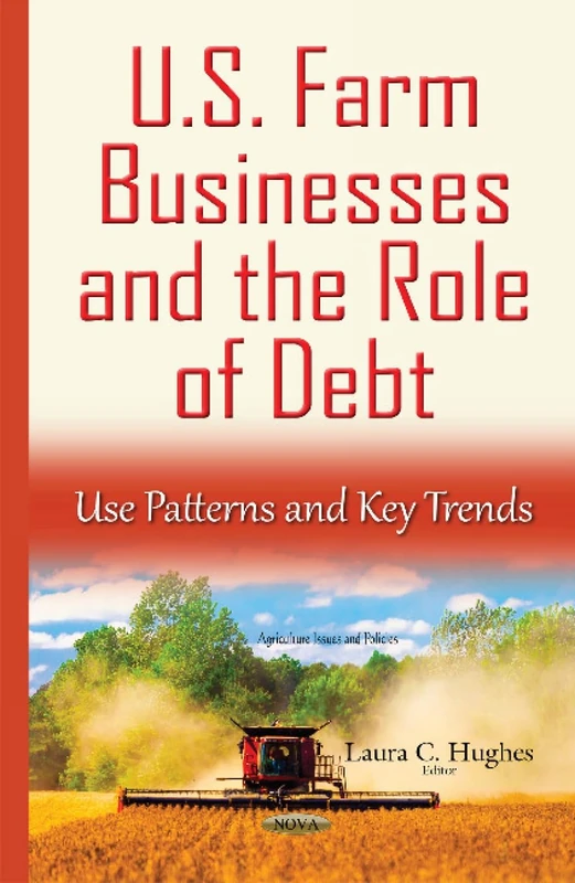 U.S. Farm Businesses & the Role of Debt: Use Patterns & Key Trends (Agriculture Issues and Policies)