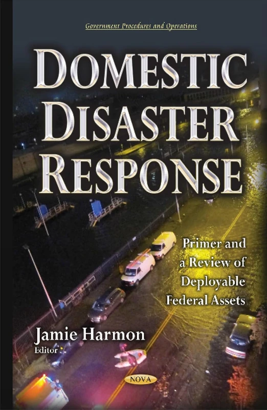 Domestic Disaster Response: Primer & a Review of Deployable Federal Assets (Govenment Procedures and Operations)