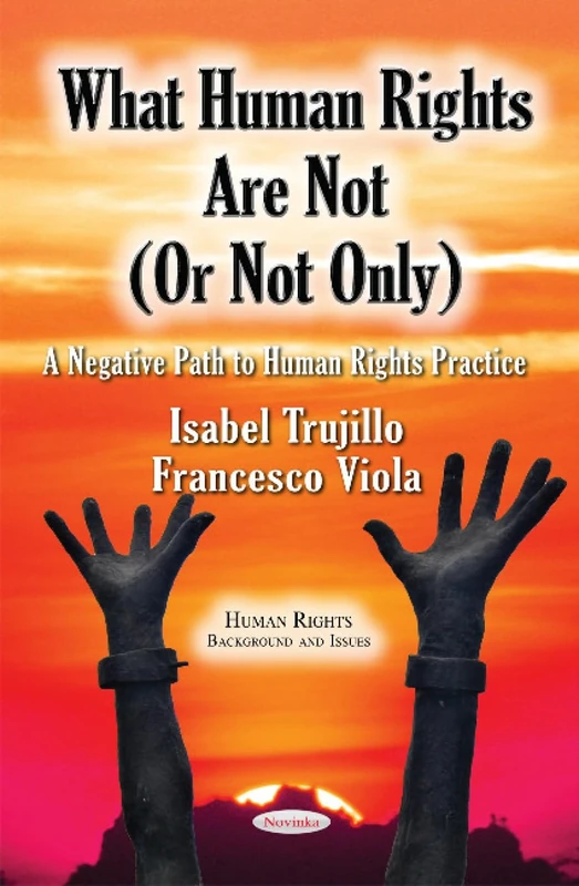 What Human Rights Are Not (or Not Only): A Negative Path to Human Rights Practice (Human Rights: Background and Issues)