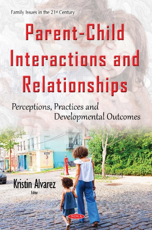 Parent-Child Interactions & Relationships: Perceptions, Practices & Developmental Outcomes (Family Issues in the 21st Century)