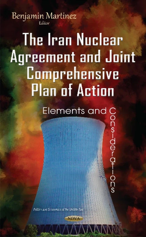 Iran Nuclear Agreement & Joint Comprehensive Plan of Action: Elements & Considerations (Politics and Economics of the Middle East)