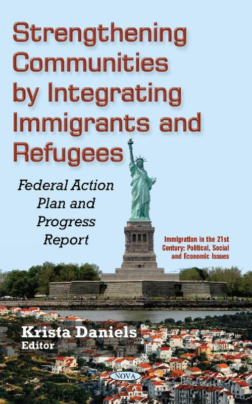 Strengthening Communities by Integrating Immigrants & Refugees: Federal Action Plan & Progress Report (Immigration in the 21st Century: Political, Social and Economic Issues)