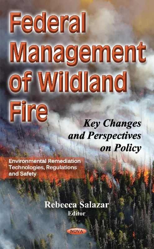 Federal Management of Wildland Fire: Key Changes & Perspectives on Policy (Environmental Remediation Technologies, Regulations and Saefty)