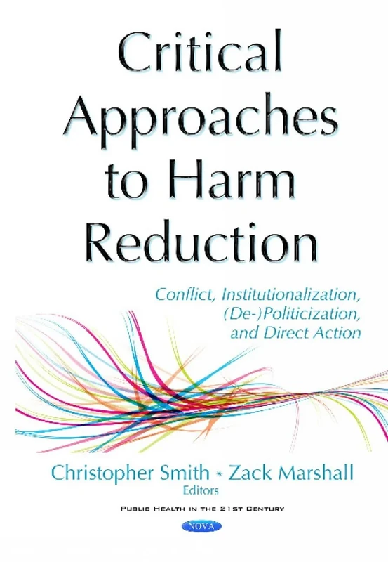 Critical Approaches to Harm Reduction: Conflict, Institutionalization, (De-)Politicization, & Direct Action (Public Health in the 21st Century)