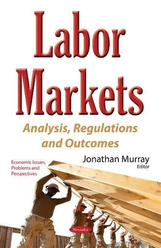 Labor Markets: Analysis, Regulations & Outcomes (Economic Issues, Problems and Perspectives)