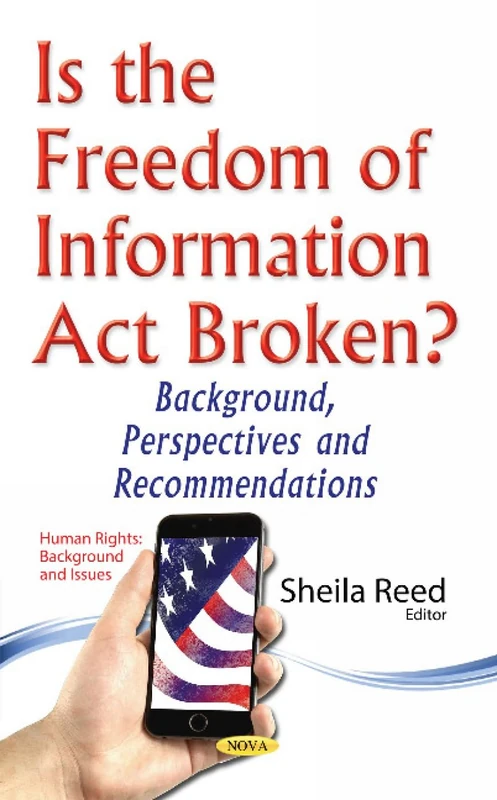 Is the Freedom of Information Act Broken?: Background, Perspectives & Recommendations (Human Rights: Background and Issues)
