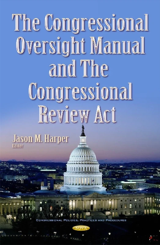 Congressional Oversight Manual & the Congressional Review Act (Congressional Policies, Practices and Procedures)