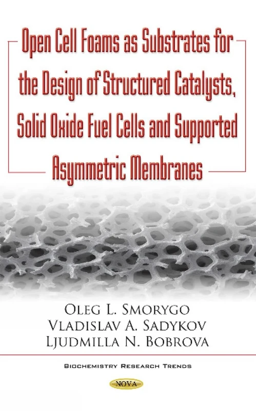 Open Cell Foams as Substrates for the Design of Structured Catalysts, Solid Oxide Fuel Cells & Supported Asymmetric Membranes (Biochemistry Research Trends)