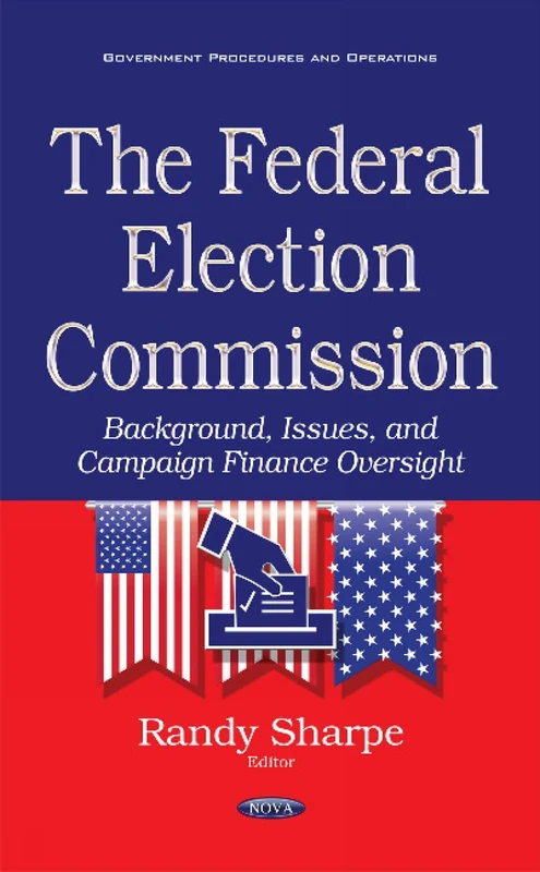 Federal Election Commission: Background, Issues & Campaign Finance Oversight (Government Procedures and Operations)