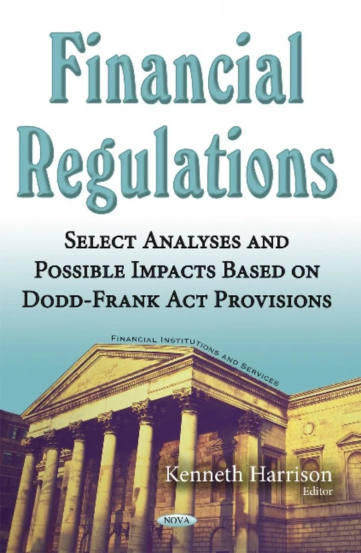 Financial Regulations: Select Analyses & Possible Impacts Based on Dodd-Frank Act Provisions (Financial Instituitions and Services)