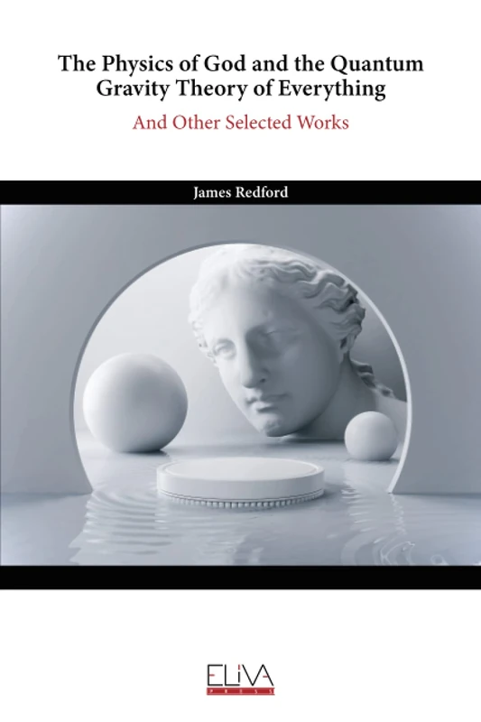 The Physics of God and the Quantum Gravity Theory of Everything: And Other Selected Works