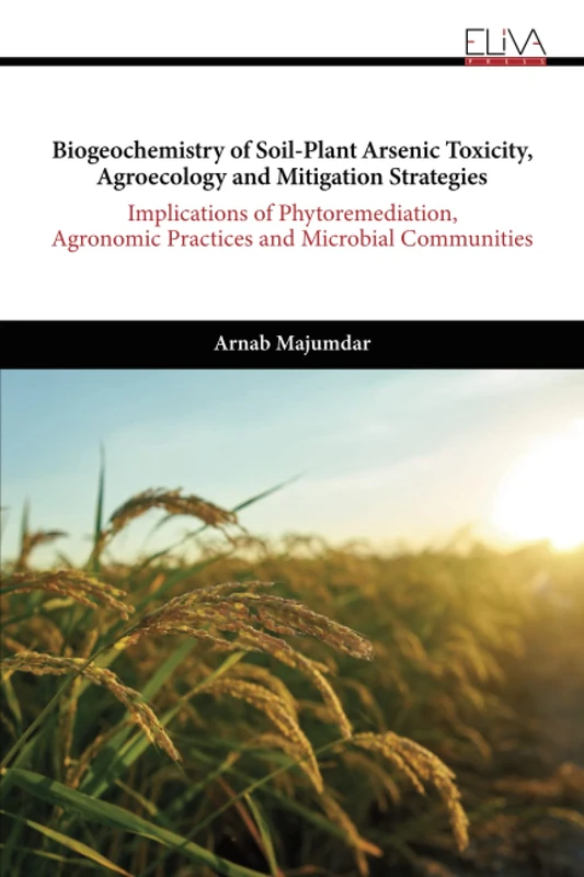 Biogeochemistry of Soil-Plant Arsenic Toxicity, Agroecology and Mitigation Strategies: Implications of phytoremediation, agronomic practices and microbial communities