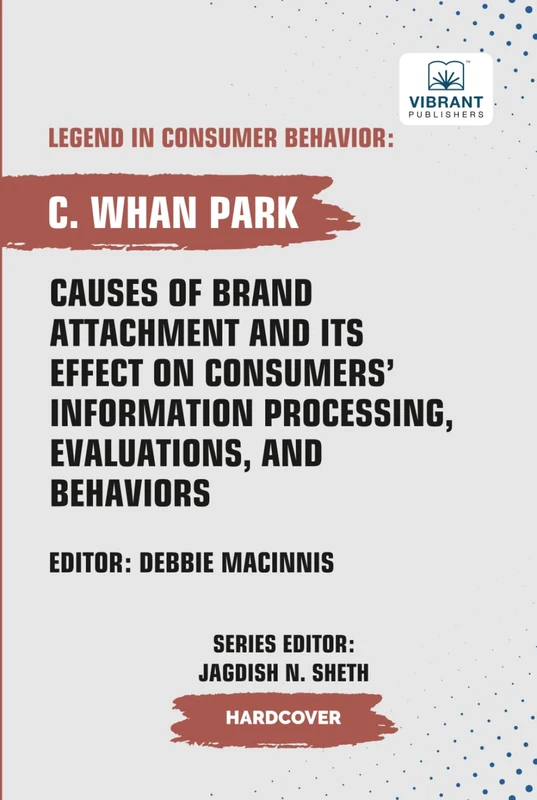 Causes of Brand Attachment and Its Effect on Consumers' Information Processing, Evaluations, and Behaviors (Legend in Consumer Behavior)