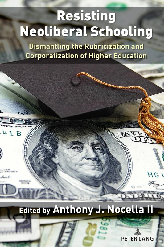 Resisting Neoliberal Schooling: Dismantling the Rubricization and Corporatization of Higher Education: 1 (Liberatory Stories and Rebel Voices for Abolition)