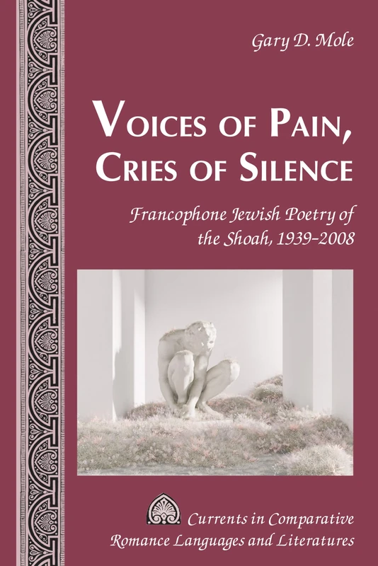 Voices of Pain, Cries of Silence: Francophone Jewish Poetry of the Shoah, 1939–2008: 259 (Currents in Comparative Romance Languages and Literatures)