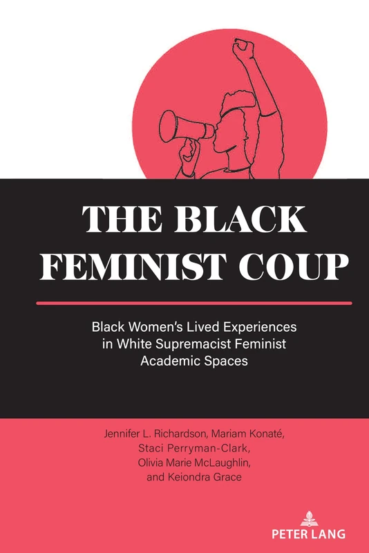 The Black Feminist Coup: Black Women’s Lived Experiences in White Supremacist Feminist Academic Spaces: 19 (Equity in Higher Education Theory, Policy, and Praxis)