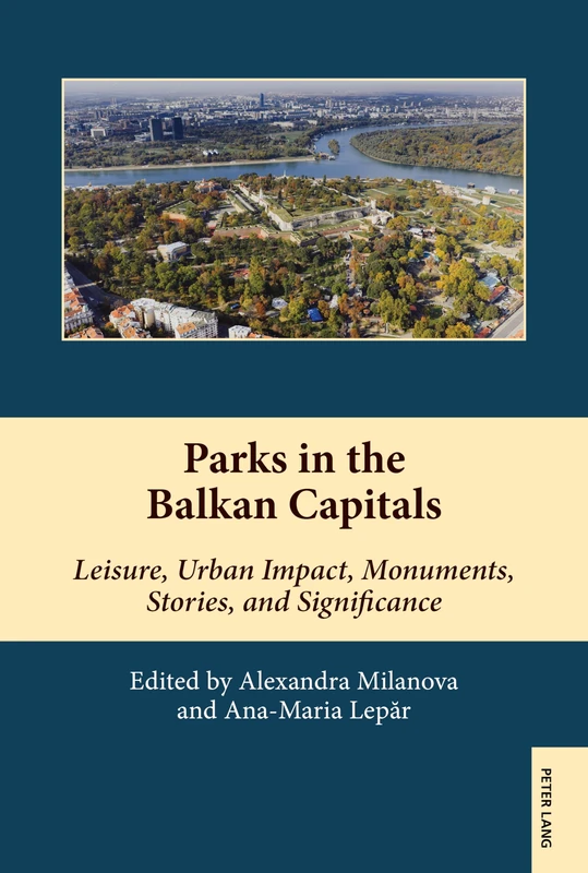 Parks in the Balkan Capitals: Leisure, Urban Impact, Monuments, Stories, and Significance: 21 (South-East European History)