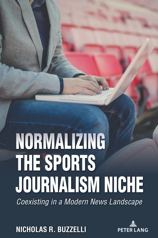 Normalizing the Sports Journalism Niche: Coexisting in a Modern News Landscape: 12 (Communication, Sport, and Society)