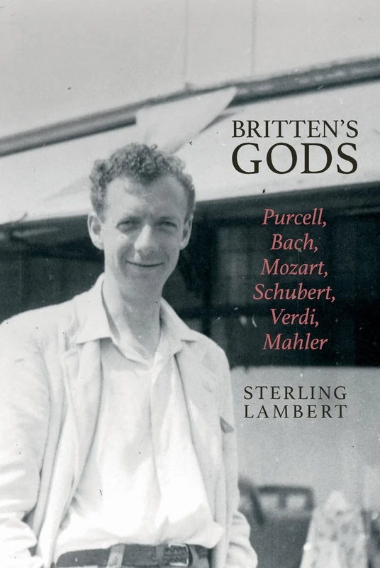 Britten's Gods: Purcell, Bach, Mozart, Schubert, Verdi, Mahler (Clemson University Press: Studies in British Musical Cultures)