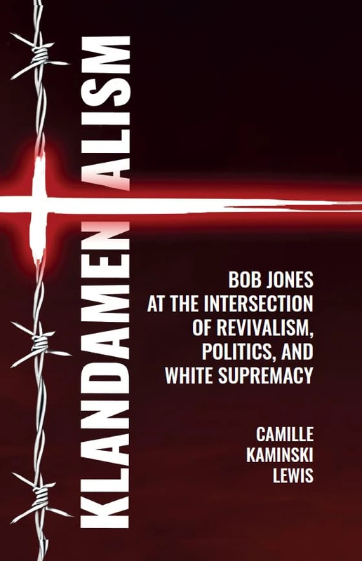 Klandamentalism: Bob Jones at the Intersection of Revivalism, Politics, and White Supremacy (Clemson University Press: Rhetorics of Conflict)