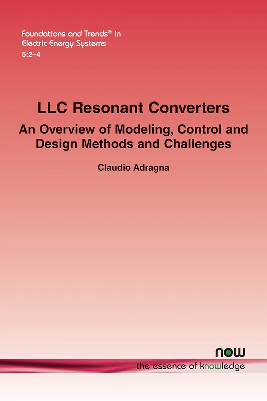 LLC Resonant Converters: An Overview of Modeling, Control and Design Methods and Challenges (Foundations and Trends® in Electric Energy Systems)