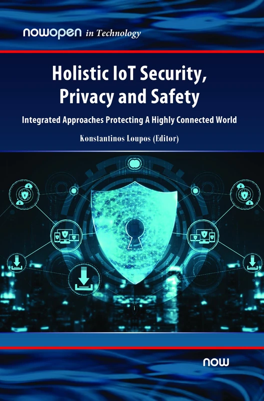 Holistic IoT Security, Privacy and Safety: Integrated, Approaches Protecting A Highly Connected World