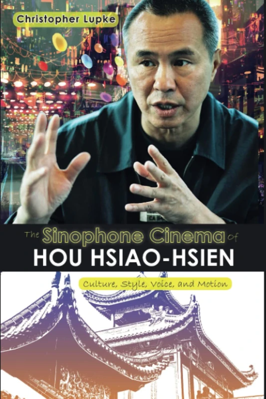 The Sinophone Cinema of Hou Hsiao-hsien: Culture, Style, Voice, and Motion (Cambria Sinophone World Series)
