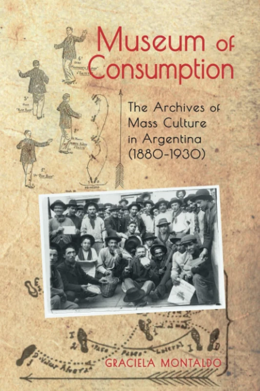 Museum of Consumption: The Archives of Mass Culture in Argentina (1880-1930) (Cambria Latin American Literatures and Cultures Series)