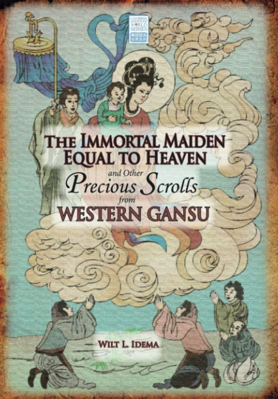 The Immortal Maiden Equal to Heaven and Other Precious Scrolls from Western Gansu (Cambria Sinophone World Series)