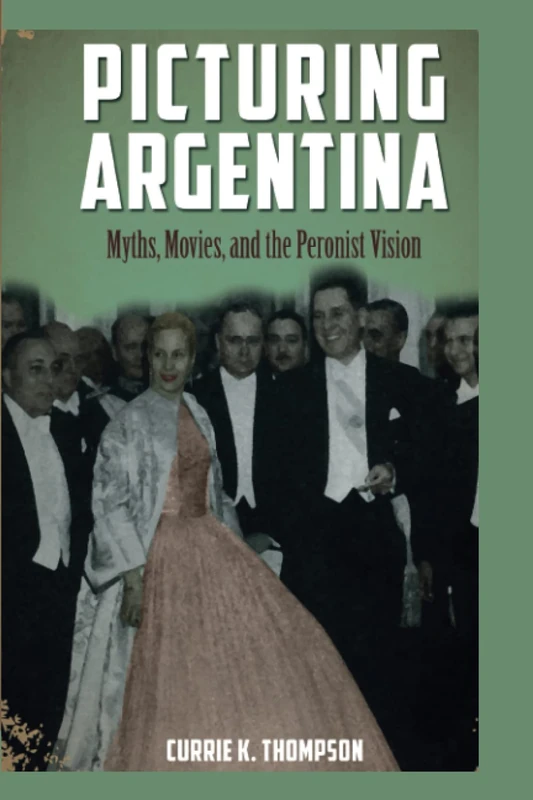 Picturing Argentina: Myths, Movies, and the Peronist Vision (Cambria Latin American Literatures and Cultures Series)