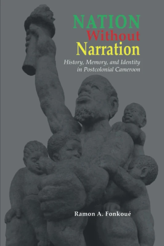 Nation Without Narration: History, Memory and Identity in Postcolonial Cameroon (Cambria African Studies Series)