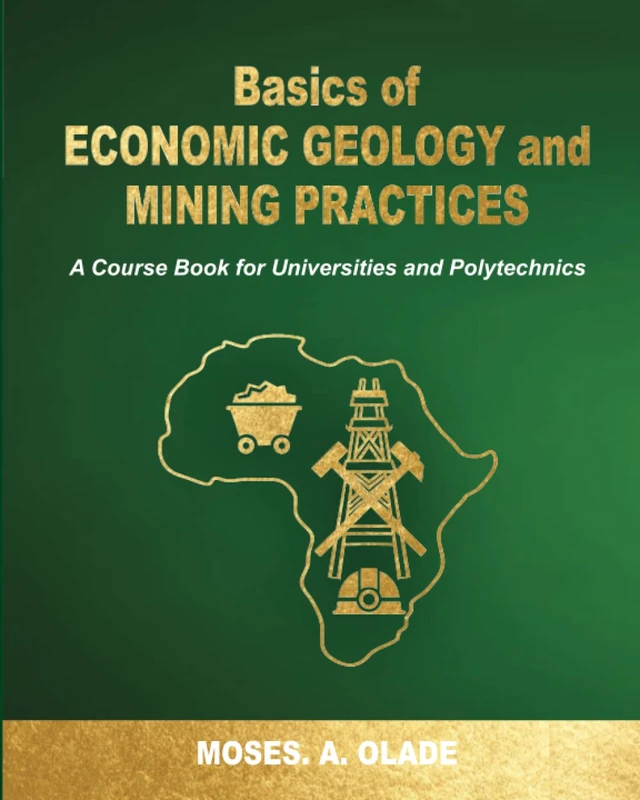 BASICS OF ECONOMIC GEOLOGY AND MINING PRACTICES: A Course Book for Universities and Polytechnics ( With Emphasis on Africa)