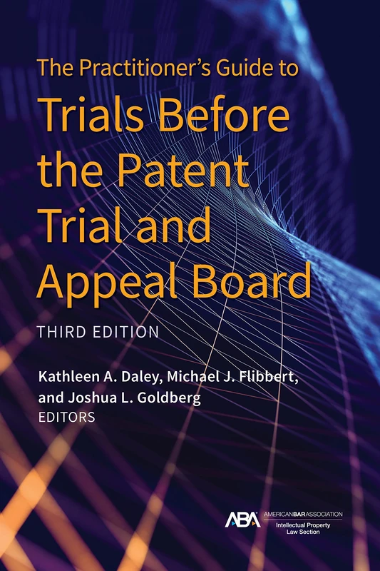 The Practitioner's Guide to Trials Before the Patent Trial and Appeal Board, Third Edition