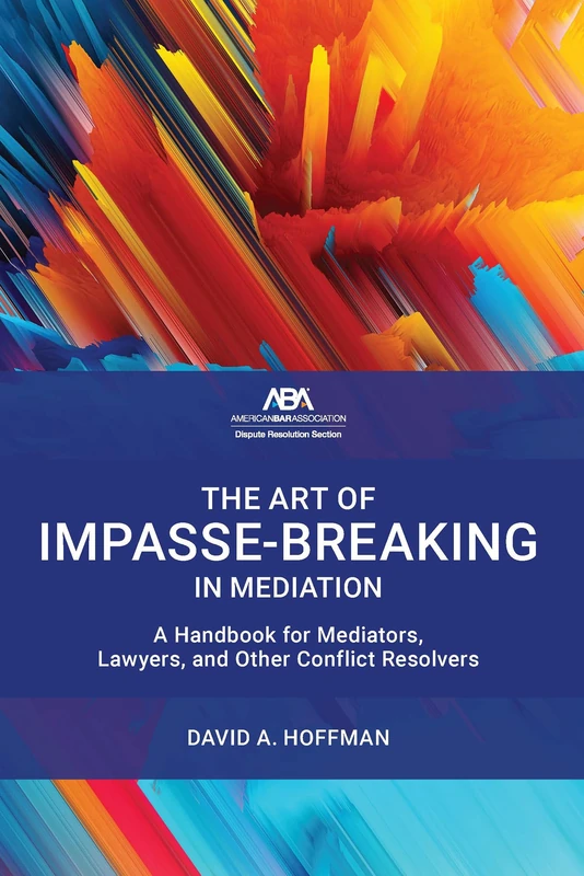 The Art of Impasse-Breaking in Mediation: A Handbook for Mediators, Lawyers, and Other Conflict Resolvers