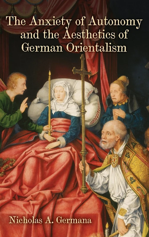 The Anxiety of Autonomy and the Aesthetics of German Orientalism: 182 (Studies in German Literature Linguistics and Culture)