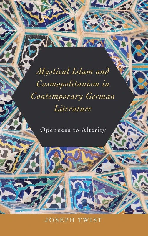Mystical Islam and Cosmopolitanism in Contemporary German Literature: Openness to Alterity: 185 (Studies in German Literature Linguistics and Culture)