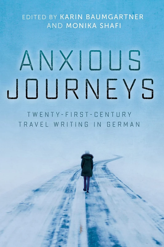Anxious Journeys: Twenty-First-Century Travel Writing in German: 202 (Studies in German Literature Linguistics and Culture)