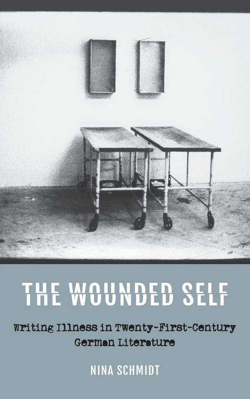 The Wounded Self: Writing Illness in Twenty-First-Century German Literature: 190 (Studies in German Literature Linguistics and Culture)