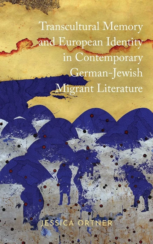 Transcultural Memory and European Identity in Contemporary German-Jewish Migrant Literature: 10 (Dialogue and Disjunction: Studies in Jewish German Literature, Culture & Thought)