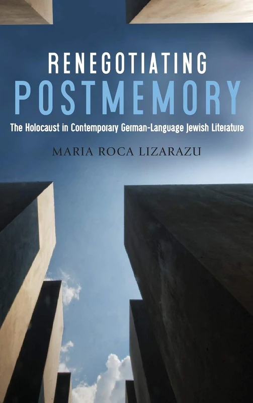 Renegotiating Postmemory: The Holocaust in Contemporary German-Language Jewish Literature: 7 (Dialogue and Disjunction: Studies in Jewish German Literature, Culture & Thought)