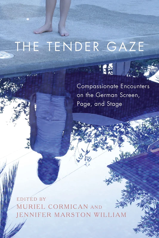 The Tender Gaze: Compassionate Encounters on the German Screen, Page, and Stage: 5 (Women and Gender in German Studies)