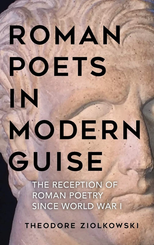 Roman Poets in Modern Guise: The Reception of Roman Poetry since World War I (Studies in German Literature, Linguistics, and Culture)