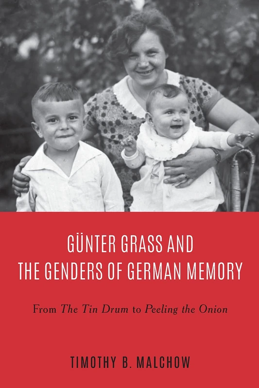 Günter Grass and the Genders of German Memory: From The Tin Drum to Peeling the Onion: 1 (Culture and Power in German-Speaking Europe, 1918-1989)