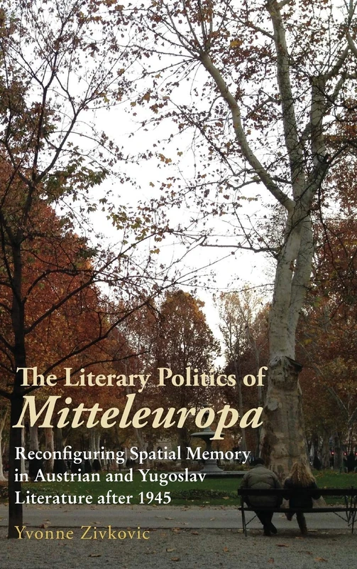 The Literary Politics of Mitteleuropa: Reconfiguring Spatial Memory in Austrian and Yugoslav Literature after 1945: 218 (Studies in German Literature Linguistics and Culture)